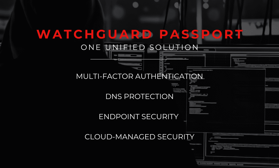 WatchGuard Passport One Unified Solution MFA Endpoint Security DNS Cloud Managed WatchGuard Passport One Unified Solution MFA Endpoint Security DNS Cloud Managed